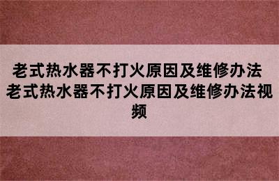 老式热水器不打火原因及维修办法 老式热水器不打火原因及维修办法视频